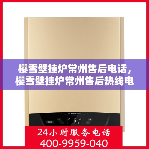 樱雪壁挂炉常州售后电话，樱雪壁挂炉常州售后热线电话公布