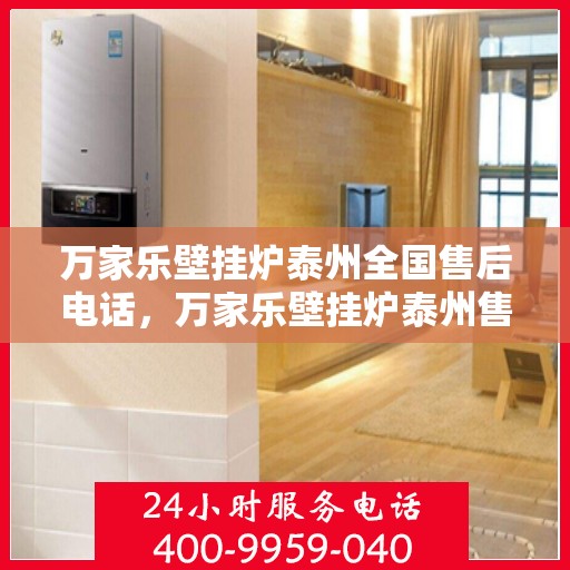 万家乐壁挂炉泰州全国售后电话，万家乐壁挂炉泰州售后全国服务热线，专业维修，贴心保障