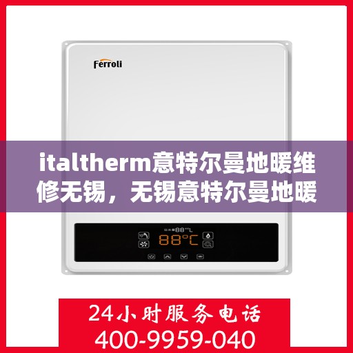 italtherm意特尔曼地暖维修无锡，无锡意特尔曼地暖维修专家解析，专业维修解决方案