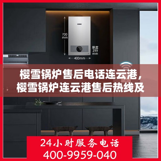 樱雪锅炉售后电话连云港，樱雪锅炉连云港售后热线及服务指南