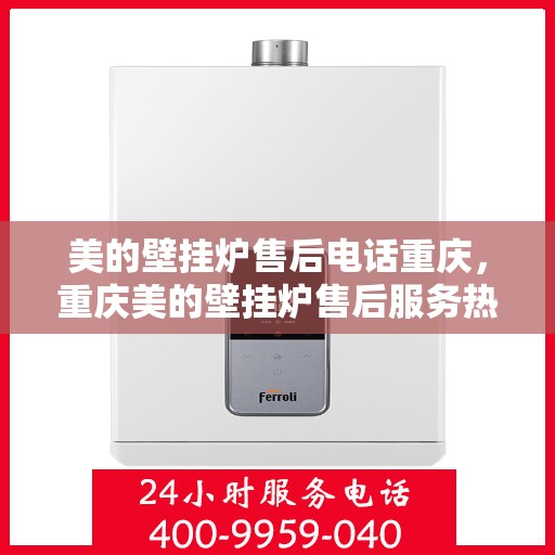 美的壁挂炉售后电话重庆，重庆美的壁挂炉售后服务热线及电话支持指南