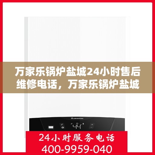 万家乐锅炉盐城24小时售后维修电话，万家乐锅炉盐城全天候售后维修服务热线