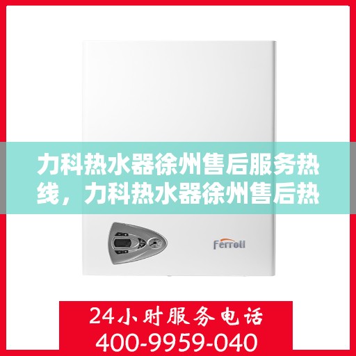 力科热水器徐州售后服务热线，力科热水器徐州售后热线，专业服务，温暖您的生活