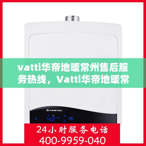 vatti华帝地暖常州售后服务热线，Vatti华帝地暖常州售后服务热线，专业团队，温暖您的生活