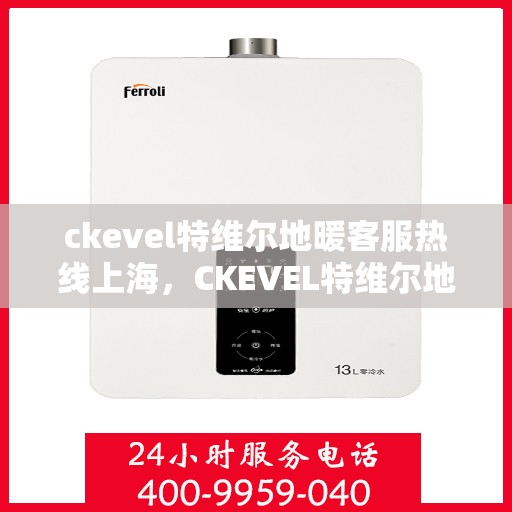 ckevel特维尔地暖客服热线上海，CKEVEL特维尔地暖上海客服热线，专业解答，温暖您的生活