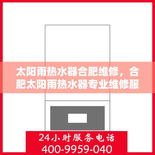 太阳雨热水器合肥维修，合肥太阳雨热水器专业维修服务