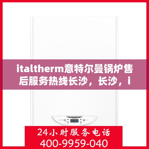 italtherm意特尔曼锅炉售后服务热线长沙，长沙，italtherm意特尔曼锅炉售后服务热线全面支持