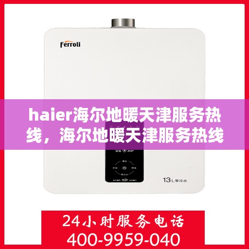 haier海尔地暖天津服务热线，海尔地暖天津服务热线，专业解决您的温暖需求
