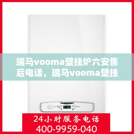 瑞马vooma壁挂炉六安售后电话，瑞马vooma壁挂炉六安售后热线及专业服务团队