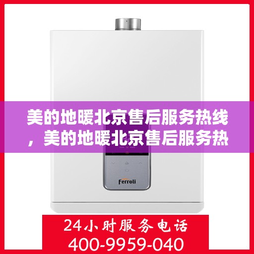 美的地暖北京售后服务热线，美的地暖北京售后服务热线，专业团队，温暖您的冬季选择