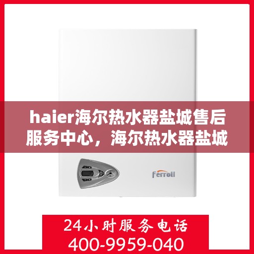 haier海尔热水器盐城售后服务中心，海尔热水器盐城售后服务中心，专业团队，贴心服务