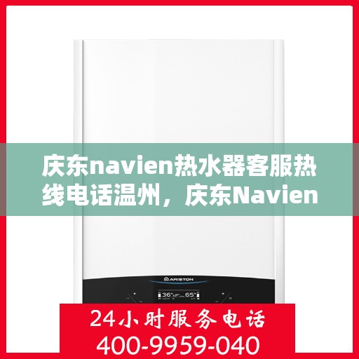 庆东navien热水器客服热线电话温州，庆东Navien热水器温州客服热线电话及售后服务全解析