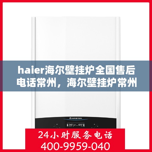 haier海尔壁挂炉全国售后电话常州，海尔壁挂炉常州售后热线，专业维修与全国服务电话