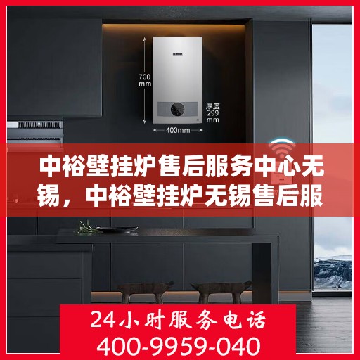 中裕壁挂炉售后服务中心无锡，中裕壁挂炉无锡售后服务中心，专业维修，贴心服务