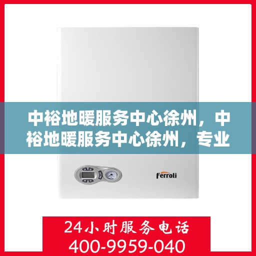 中裕地暖服务中心徐州，中裕地暖服务中心徐州，专业温暖，品质生活