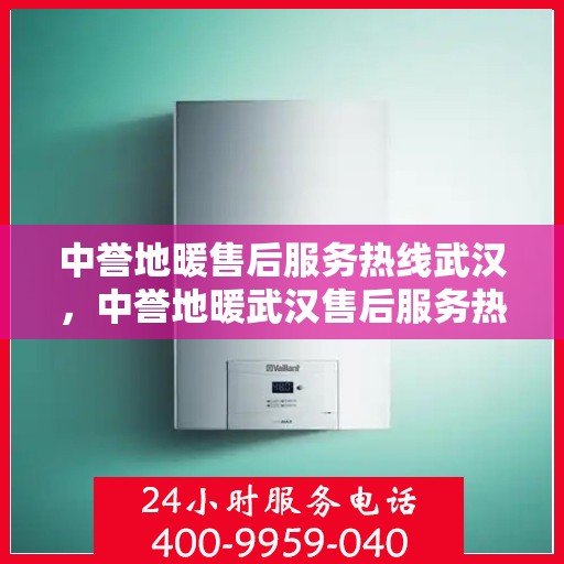 中誉地暖售后服务热线武汉，中誉地暖武汉售后服务热线详解