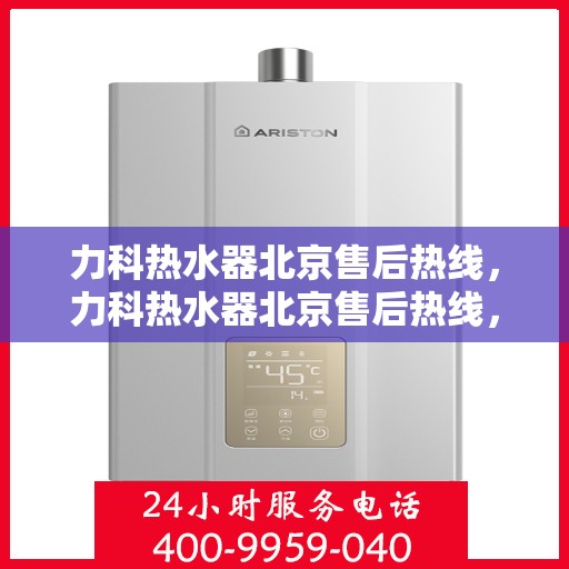 力科热水器北京售后热线，力科热水器北京售后热线，专业团队，贴心服务