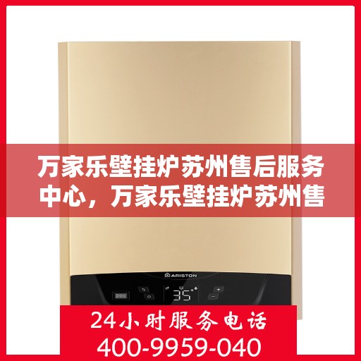 万家乐壁挂炉苏州售后服务中心，万家乐壁挂炉苏州售后服务中心，专业维修与贴心服务