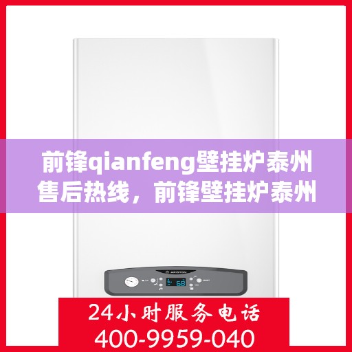 前锋qianfeng壁挂炉泰州售后热线，前锋壁挂炉泰州售后热线，专业服务，温暖您的生活