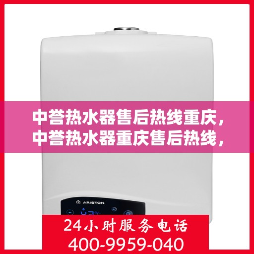中誉热水器售后热线重庆，中誉热水器重庆售后热线，专业维修，贴心服务