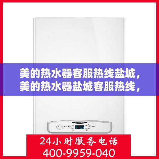 美的热水器客服热线盐城，美的热水器盐城客服热线，专业解答，温暖您的生活