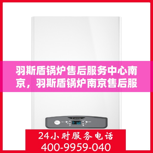羽斯盾锅炉售后服务中心南京，羽斯盾锅炉南京售后服务中心，专业维修，贴心服务