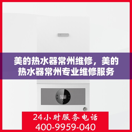 美的热水器常州维修，美的热水器常州专业维修服务