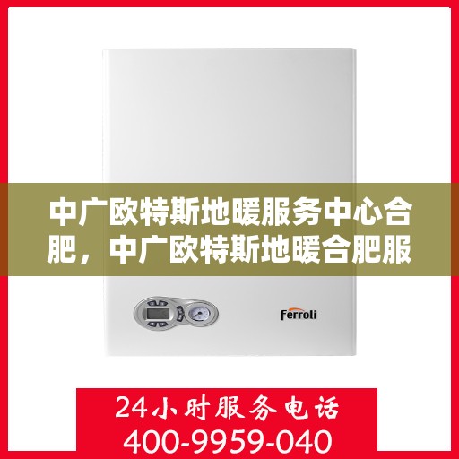 中广欧特斯地暖服务中心合肥，中广欧特斯地暖合肥服务中心，专业温暖您的生活