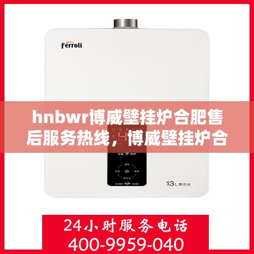 hnbwr博威壁挂炉合肥售后服务热线，博威壁挂炉合肥售后服务热线，专业团队，贴心服务