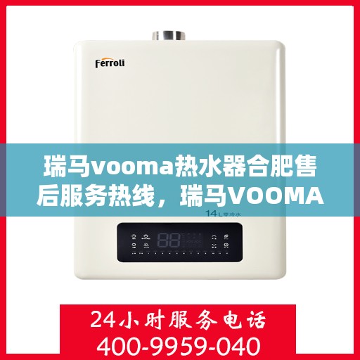 瑞马vooma热水器合肥售后服务热线，瑞马VOOMA热水器合肥售后服务热线，专业团队为您提供贴心服务