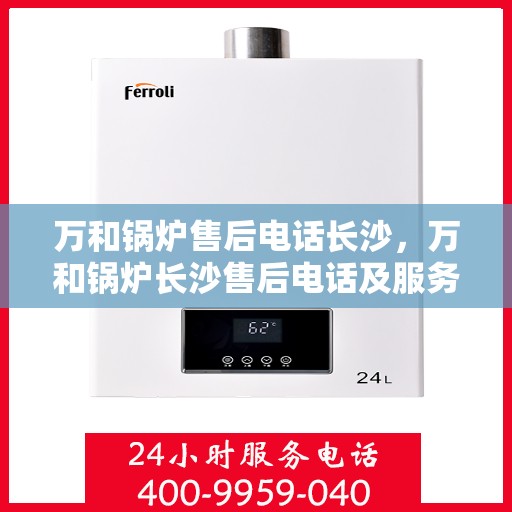 万和锅炉售后电话长沙，万和锅炉长沙售后电话及服务一览