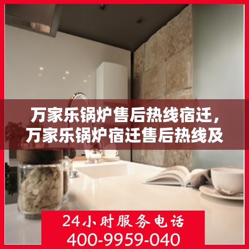 万家乐锅炉售后热线宿迁，万家乐锅炉宿迁售后热线及服务一览
