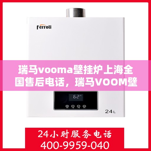瑞马vooma壁挂炉上海全国售后电话，瑞马VOOM壁挂炉上海售后服务中心电话号码公布！一站式全国售后支持！