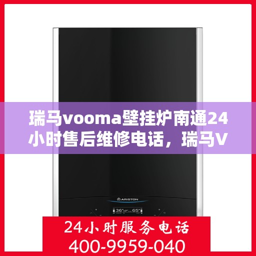 瑞马vooma壁挂炉南通24小时售后维修电话，瑞马VOOMA壁挂炉南通全天候售后维修热线
