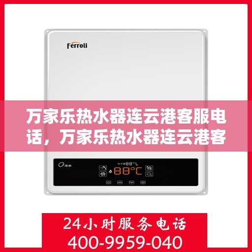 万家乐热水器连云港客服电话，万家乐热水器连云港客服热线及咨询服务中心