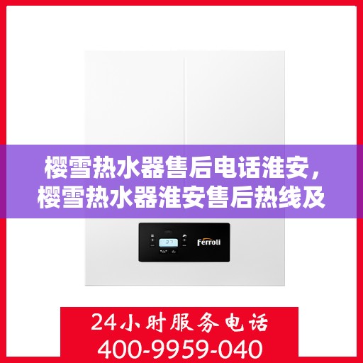 樱雪热水器售后电话淮安，樱雪热水器淮安售后热线及服务指南