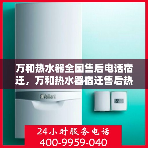万和热水器全国售后电话宿迁，万和热水器宿迁售后热线及服务一览