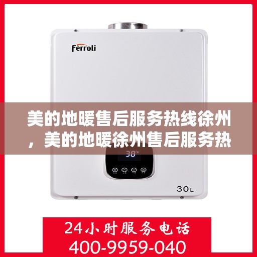 美的地暖售后服务热线徐州，美的地暖徐州售后服务热线，专业贴心为您解决采暖问题
