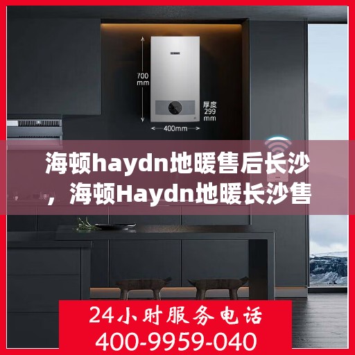 海顿haydn地暖售后长沙，海顿Haydn地暖长沙售后专业服务