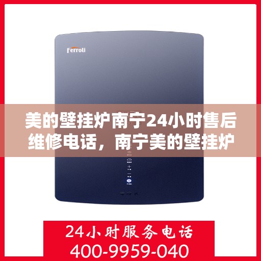 美的壁挂炉南宁24小时售后维修电话，南宁美的壁挂炉全天候售后维修服务热线