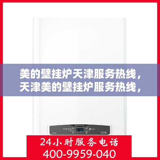 美的壁挂炉天津服务热线，天津美的壁挂炉服务热线，专业维修、安装与售后支持团队为您护航！