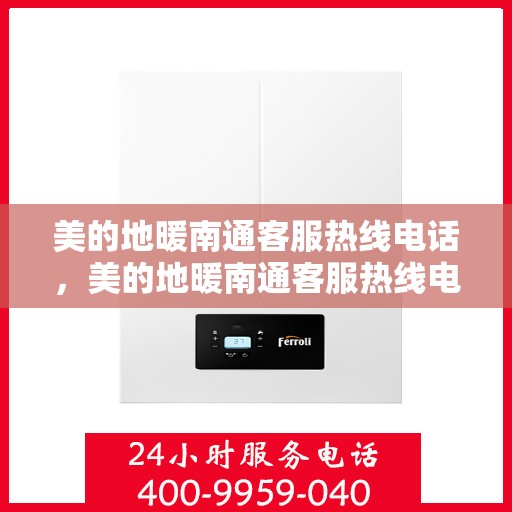美的地暖南通客服热线电话，美的地暖南通客服热线电话——专业解答，温暖您的生活