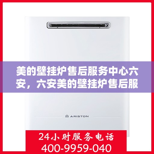 美的壁挂炉售后服务中心六安，六安美的壁挂炉售后服务中心，专业维修，贴心服务