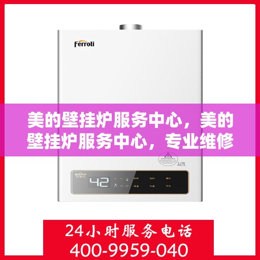 美的壁挂炉服务中心，美的壁挂炉服务中心，专业维修与贴心服务