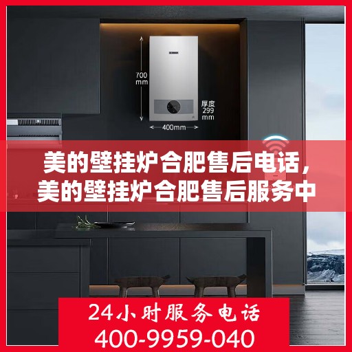 美的壁挂炉合肥售后电话，美的壁挂炉合肥售后服务中心联系电话