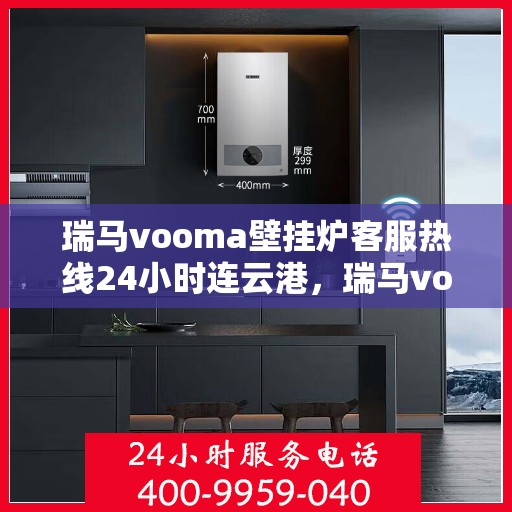瑞马vooma壁挂炉客服热线24小时连云港，瑞马vooma壁挂炉24小时客服热线 连云港地区专业服务