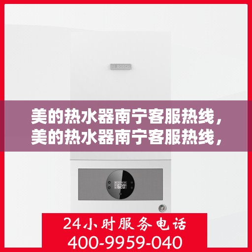 美的热水器南宁客服热线，美的热水器南宁客服热线，专业售后与贴心服务同步进行