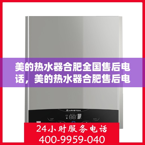 美的热水器合肥全国售后电话，美的热水器合肥售后电话及全国售后服务网点一览