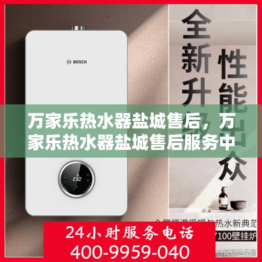 万家乐热水器盐城售后，万家乐热水器盐城售后服务中心，专业维修与优质服务并行