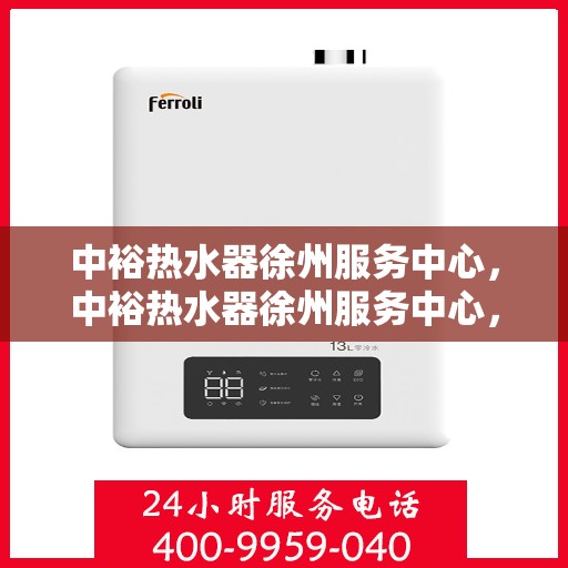 中裕热水器徐州服务中心，中裕热水器徐州服务中心，专业维修与优质服务并行